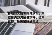 九游体育-关于休斯敦火箭训练开放日，集结日内部沟通引欢呼，德甲在即，轮换策略成焦点的信息