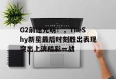 九游体育-G2前途光明！，TheShy新星最后时刻胜出表现突出上演精彩一战(稿件正大光明)
