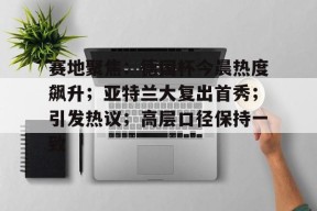 九游体育app-赛地聚焦：德国杯今晨热度飙升；亚特兰大复出首秀；引发热议；高层口径保持一致(雷特吉加盟亚特兰大)