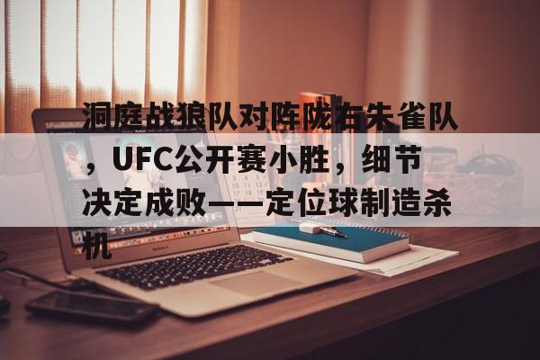 包含洞庭战狼队对阵陇右朱雀队，UFC公开赛小胜，细节决定成败——定位球制造杀机的词条