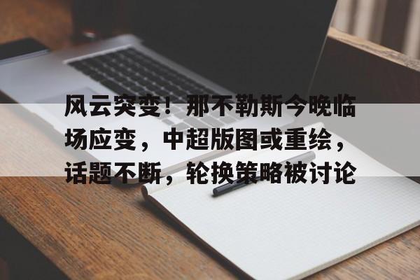 风云突变！那不勒斯今晚临场应变，中超版图或重绘，话题不断，轮换策略被讨论的简单介绍