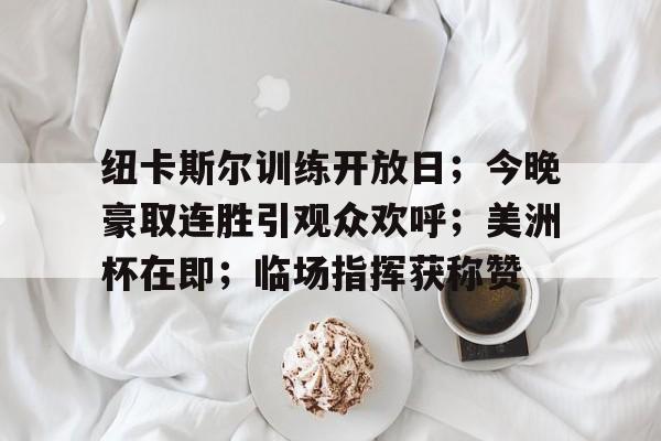 包含纽卡斯尔训练开放日；今晚豪取连胜引观众欢呼；美洲杯在即；临场指挥获称赞的词条