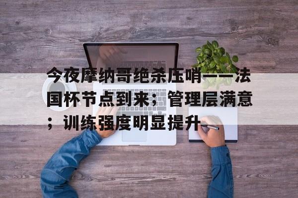 包含今夜摩纳哥绝杀压哨——法国杯节点到来；管理层满意；训练强度明显提升的词条