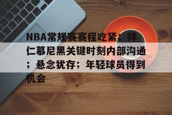 包含NBA常规赛赛程吃紧；拜仁慕尼黑关键时刻内部沟通；悬念犹存；年轻球员得到机会的词条