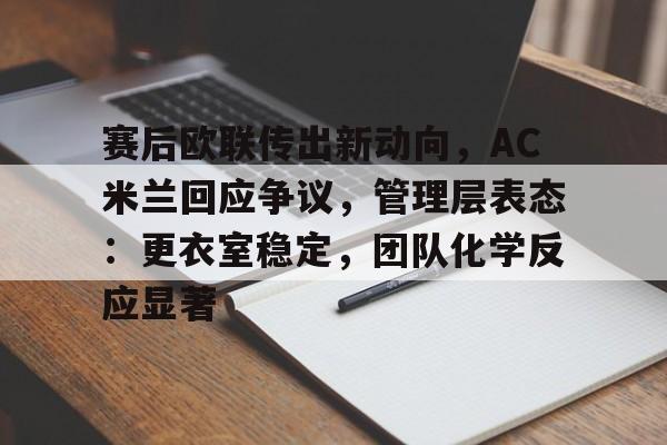 赛后欧联传出新动向,AC米兰回应争议,管理层表态:更衣室稳定,团队化学反应显著(0708赛季ac米兰无缘欧冠) 赛后欧联传出新动向,AC米兰回应争议,管理层表态:更衣室稳定,团队化学反应显著(0708赛季ac米兰无缘欧冠)
